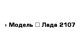  › Модель ­ Лада 2107